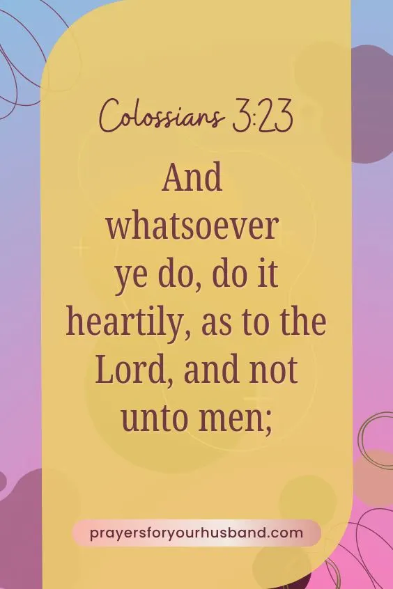 And whatsoever ye do, do it heartily, as to the Lord, and not unto men; Colossians 3:23