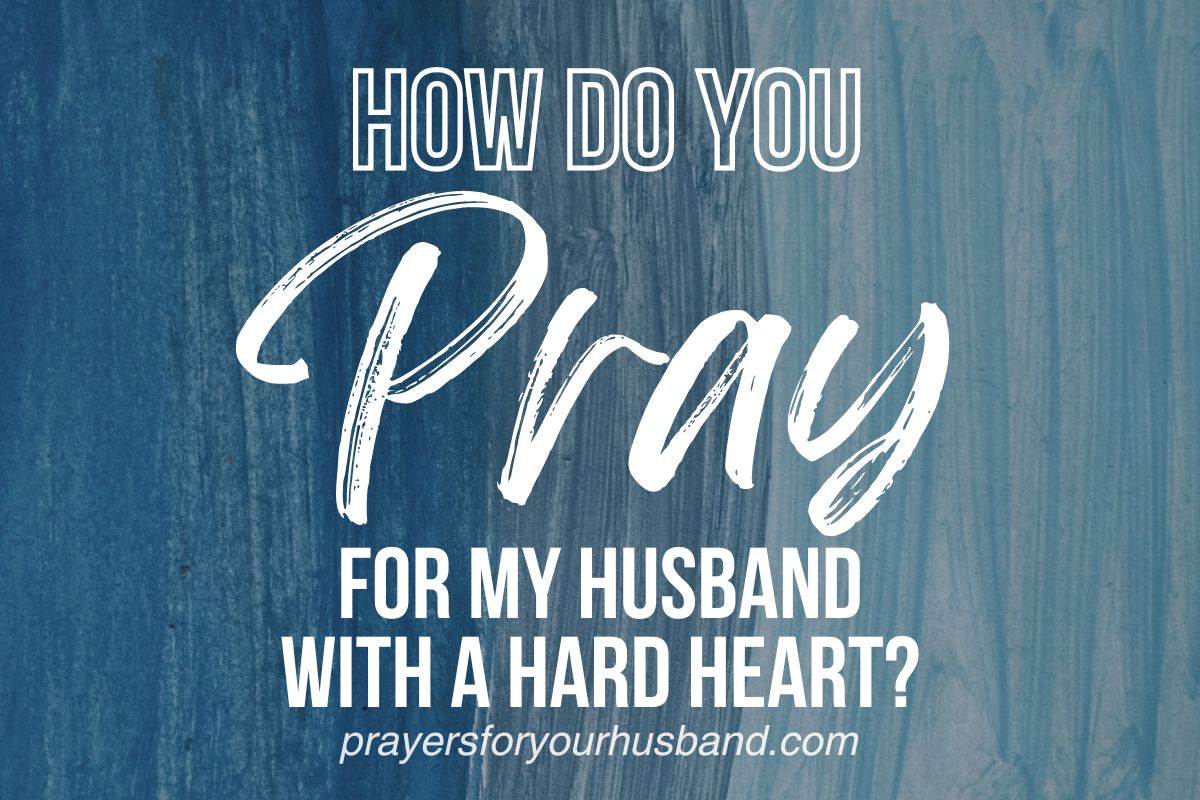How Do I Pray For My Husband With A Hard Heart?