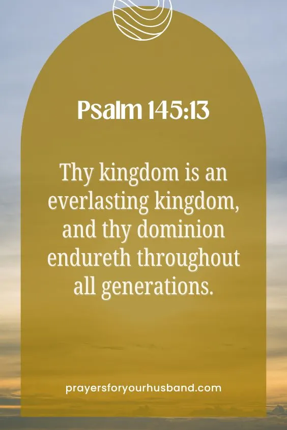 Thy kingdom is an everlasting kingdom, and thy dominion endureth throughout all generations. Ps. 145:13