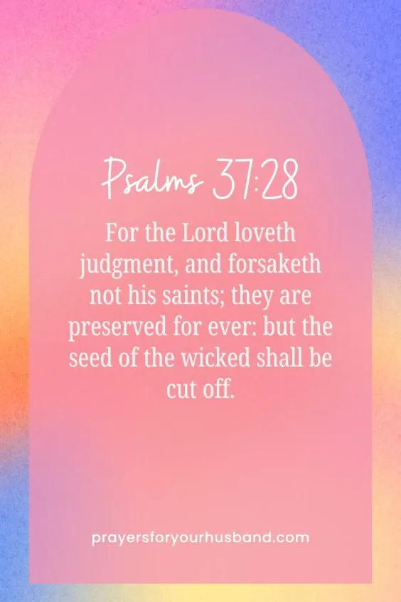 For the Lord loveth judgment, and forsaketh not his saints; they are preserved for ever: but the seed of the wicked shall be cut off. Psalms 37:28