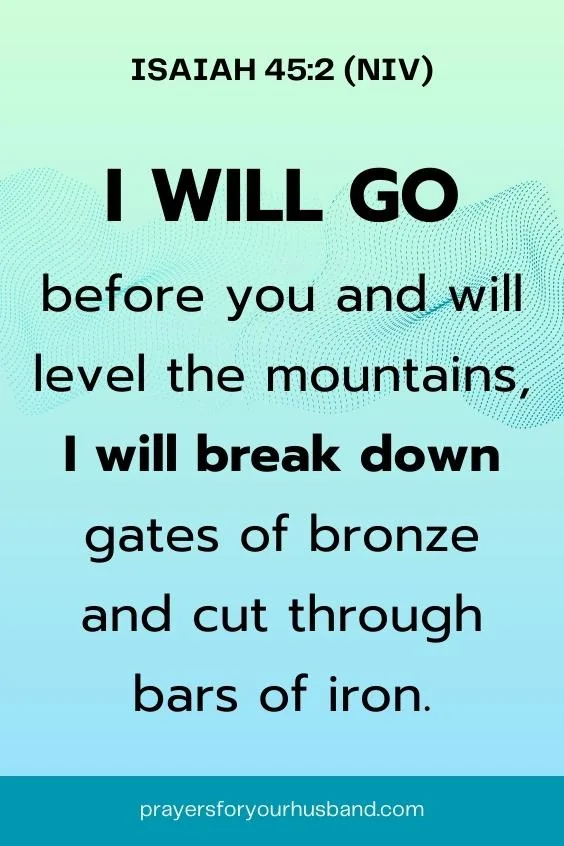 I will go before you and will level the mountains, I will break down gates of bronze and cut through bars of iron.