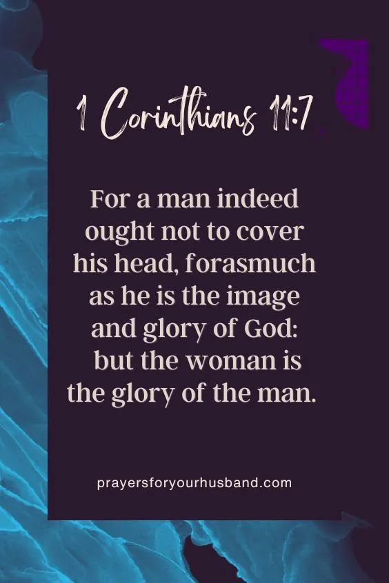 For a man indeed ought not to cover his head, forasmuch as he is the image and glory of God: but the woman is the glory of the man. 1 Corinthians 11:7