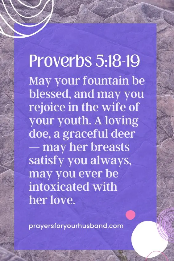 18. May your fountain be blessed, and may you rejoice in the wife of your youth. 19 A loving doe, a graceful deer&mdash; may her breasts satisfy you always, may you ever be intoxicated with her love. Prov. 5:18-19). 