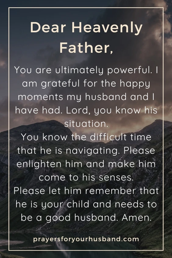 Dear Heavenly Father, You are ultimately powerful. I am grateful for the happy moments my husband and I have had. Lord, you know his situation. You know the <a rel=