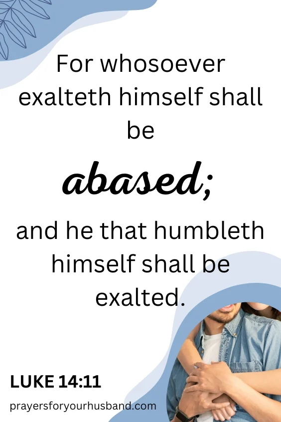 For whosoever exalteth himself shall be abased; and he that humbleth himself shall be exalted. How To Pray For An In-Mature Husband