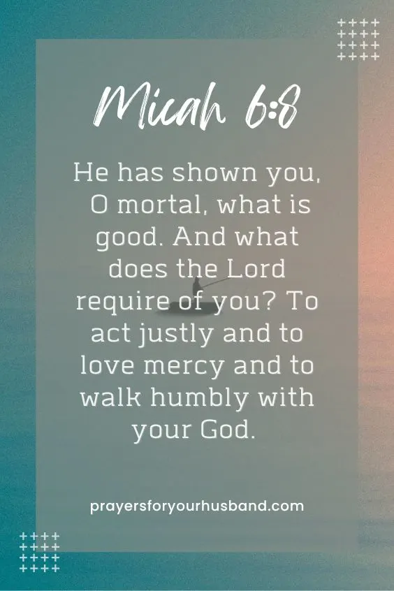  [He has shown you, O mortal, what is good. And what does the Lord require of you? To act justly and to love mercy and to walk humbly[a] with your God. Micah 6:8].