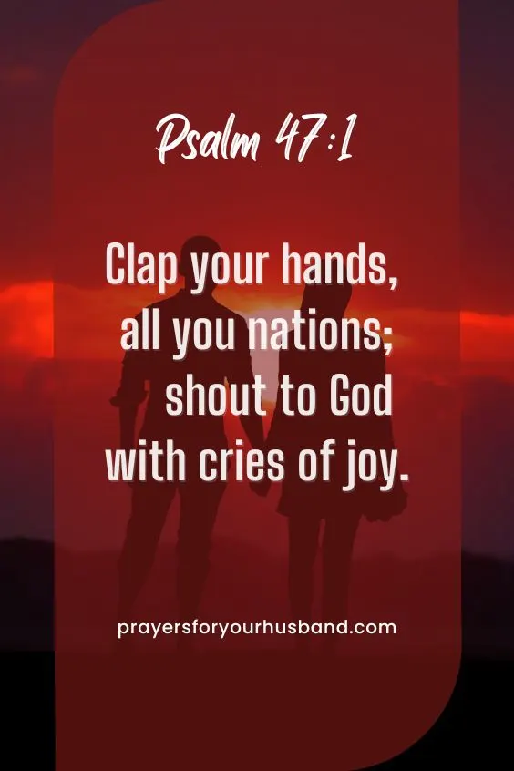 Clap your hands, all you nations; shout to God with cries of joy. Psalm 47:1 (NIV) 