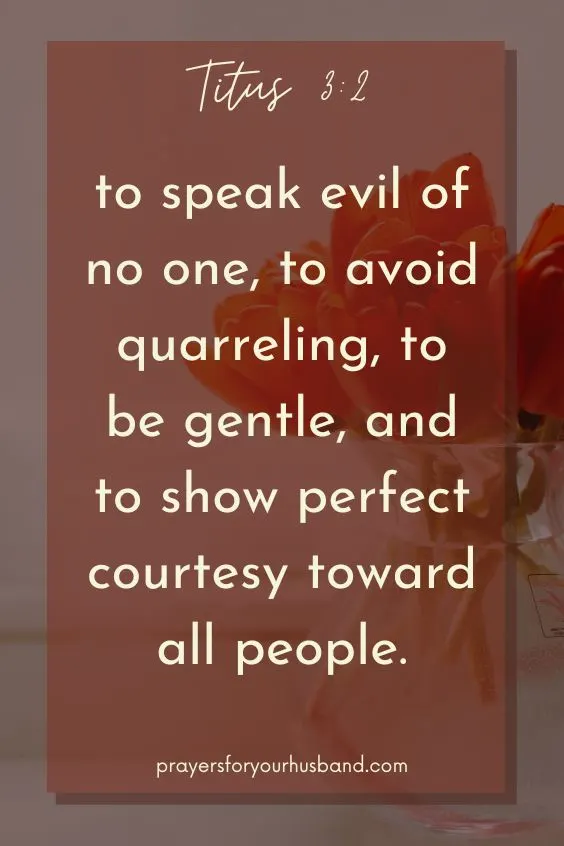 to speak evil of no one, to avoid quarreling, to be gentle, and to show perfect courtesy toward all people. Titus 3:2