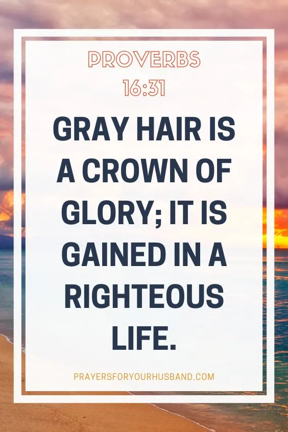 Gray hair is a crown of glory; it is gained in a righteous life. Proverbs 16:31