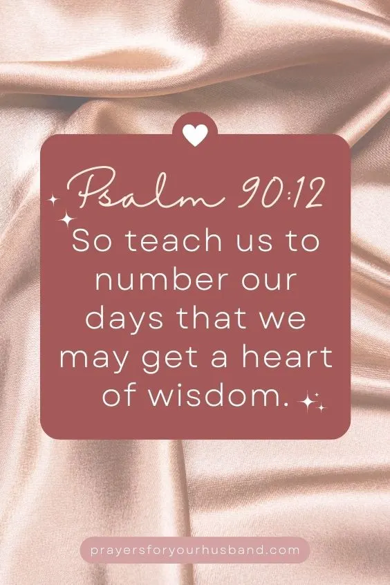 So teach us to number our days that we may get a heart of wisdom. Psalm 90:12