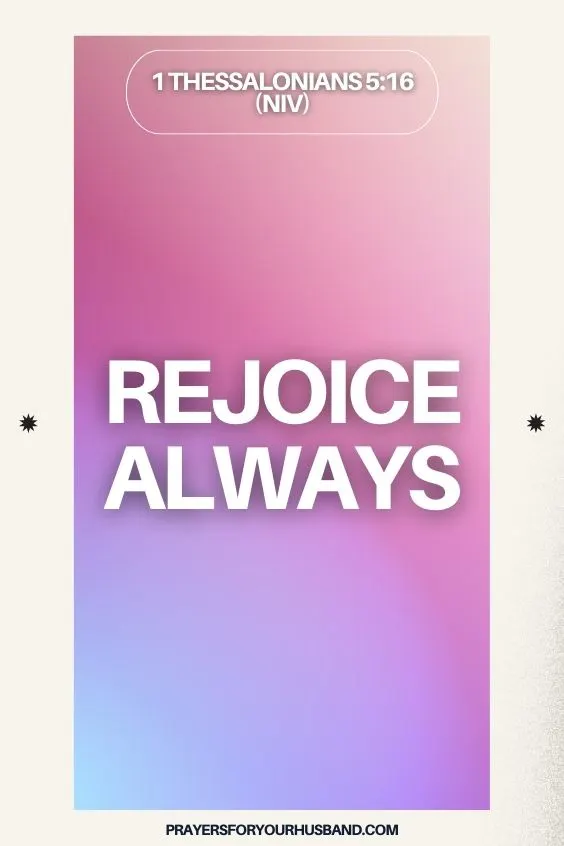 Rejoice always, 1 Thessalonians 5:16 (NIV)