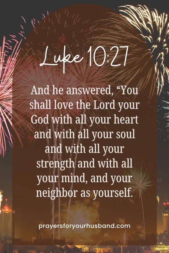  (And he answered, &ldquo;You shall love the Lord your God with all your heart and with all your soul and with all your strength and with all your mind, and your neighbor as yourself.&rdquo; Luke 10:27)