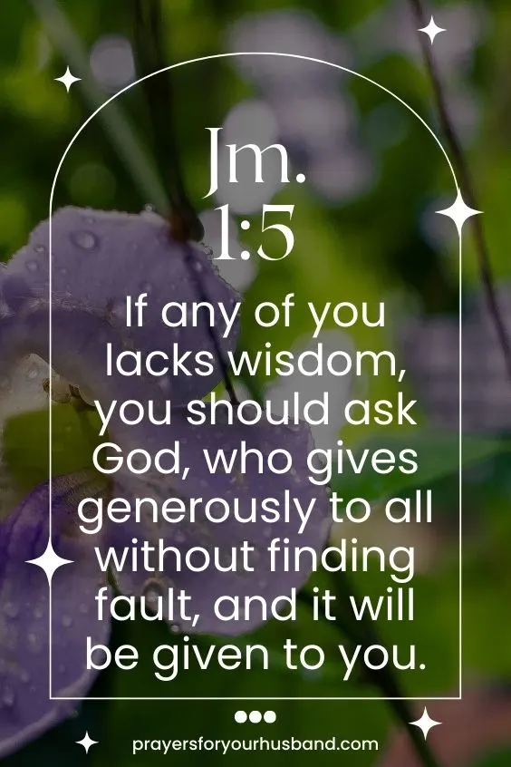 If any of you lacks wisdom, you should ask God, who gives generously to all without finding fault, and it will be given to you. Jm. 1:5