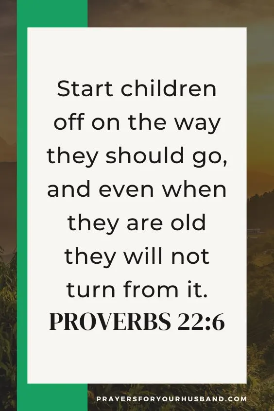 Start children off on the way they should go, and even when they are old they will not turn from it. Proverbs 22:6