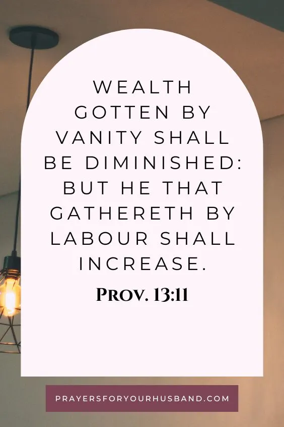 Wealth gotten by vanity shall be diminished: but he that gathereth by labour shall increase. Prov. 13:11