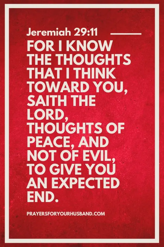 Jeremiah 29:11 (For I know the thoughts that I think toward you, saith the LORD, thoughts of peace, and not of evil, to give you an expected end.),