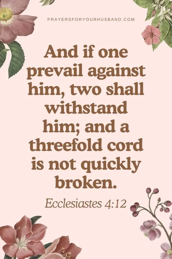 And if one prevail against him, two shall withstand him; and a threefold cord is not quickly broken. Ecclesiastes 4:12