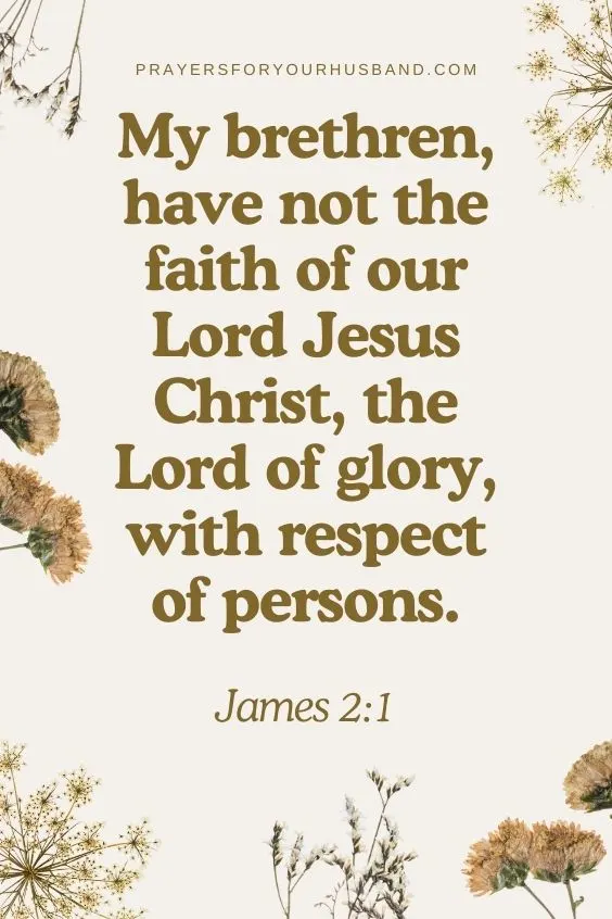 My brethren, have not the faith of our Lord Jesus Christ, the Lord of glory, with respect of persons. James 2:1