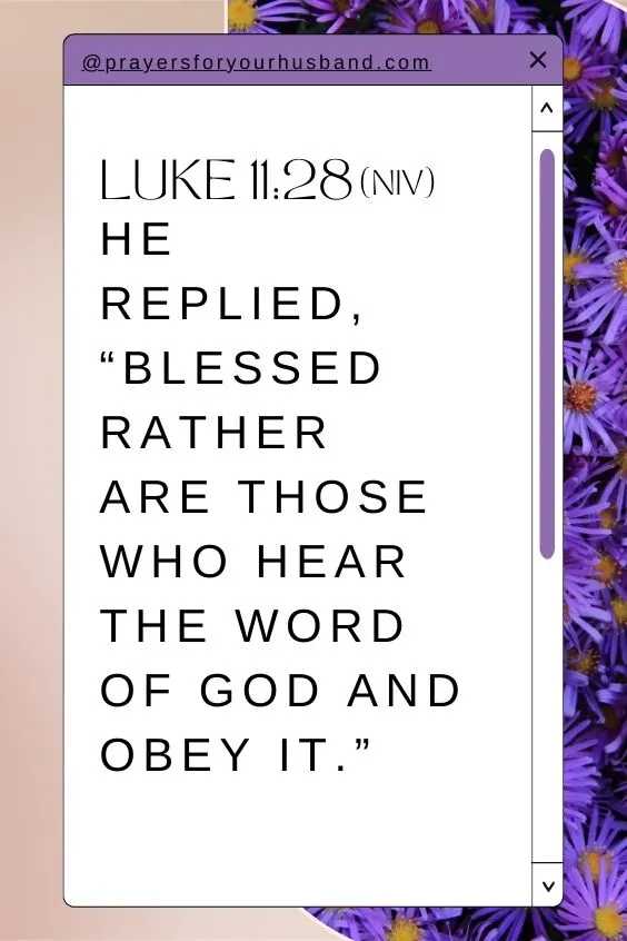 He replied, &ldquo;Blessed rather are those who hear the word of God and obey it.&rdquo; Luke 11:28 (NIV)