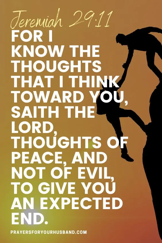 Prayer For My Husband Who Is Struggling For I know the thoughts that I think toward you, saith the LORD, thoughts of peace, and not of evil, to give you an expected end. Jeremiah 29:11