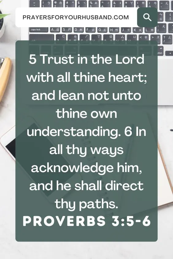 5 Trust in the Lord with all thine heart; and lean not unto thine own understanding. 6 In all thy ways acknowledge him, and he shall direct thy paths. Proverbs 3:5-6