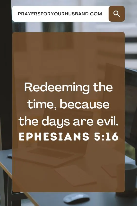 Redeeming the time, because the days are evil. Ephesians 5:16