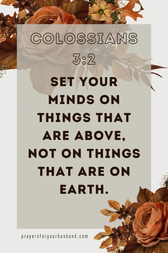 Set your minds on things that are above, not on things that are on earth. Colossians 3:2