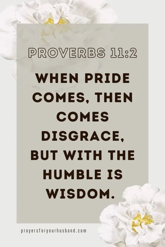 When pride comes, then comes disgrace, but with the humble is wisdom. Proverbs 11:2 (ESV