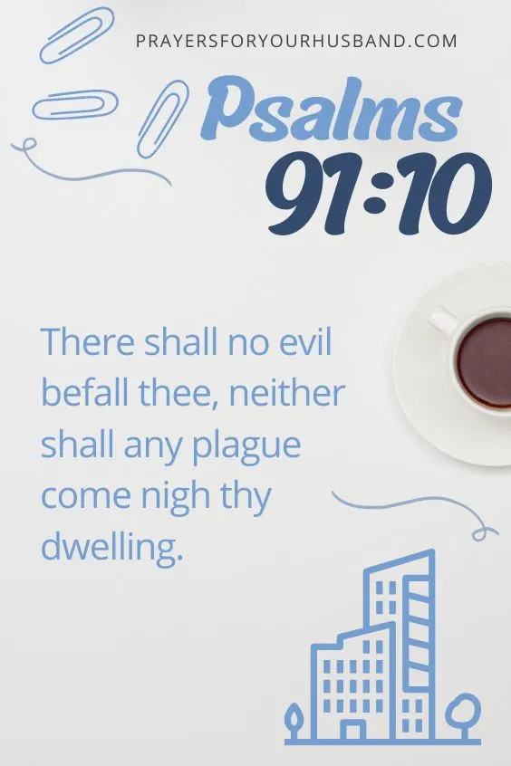 There shall no evil befall thee, neither shall any plague come nigh thy dwelling. Psalms 91:10