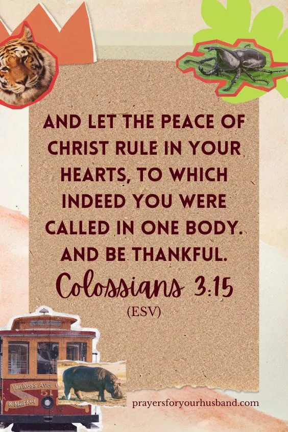 And let the peace of Christ rule in your hearts, to which indeed you were called in one body. And be thankful. Colossians 3:15 (NIV)