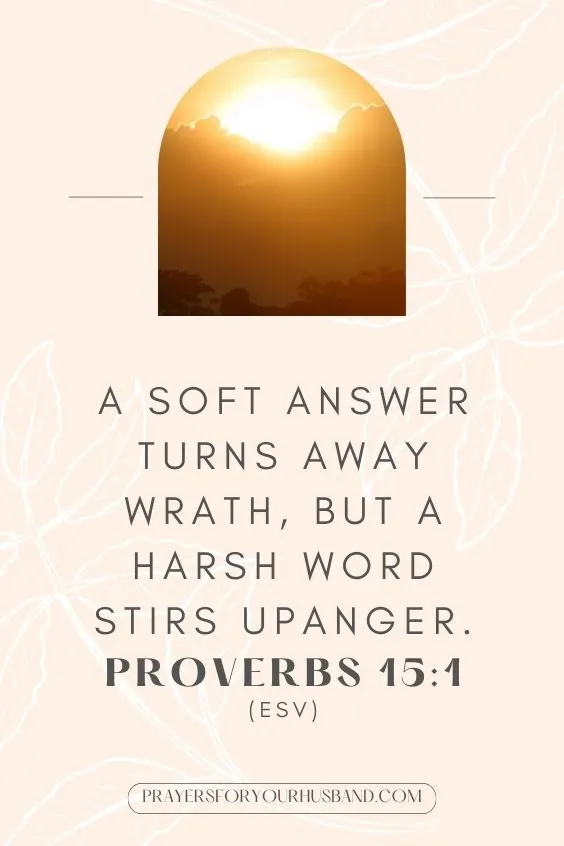 A soft answer turns away wrath, but a harsh word stirs upanger.Proverbs 15:1 (ESV)