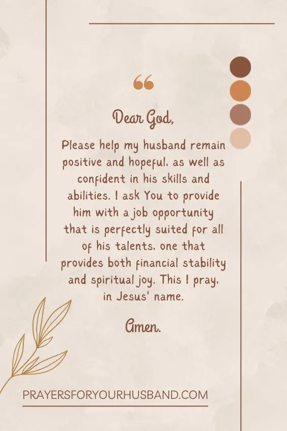 Dear God, Please help my husband remain positive and hopeful, as well as confident in his skills and abilities.
