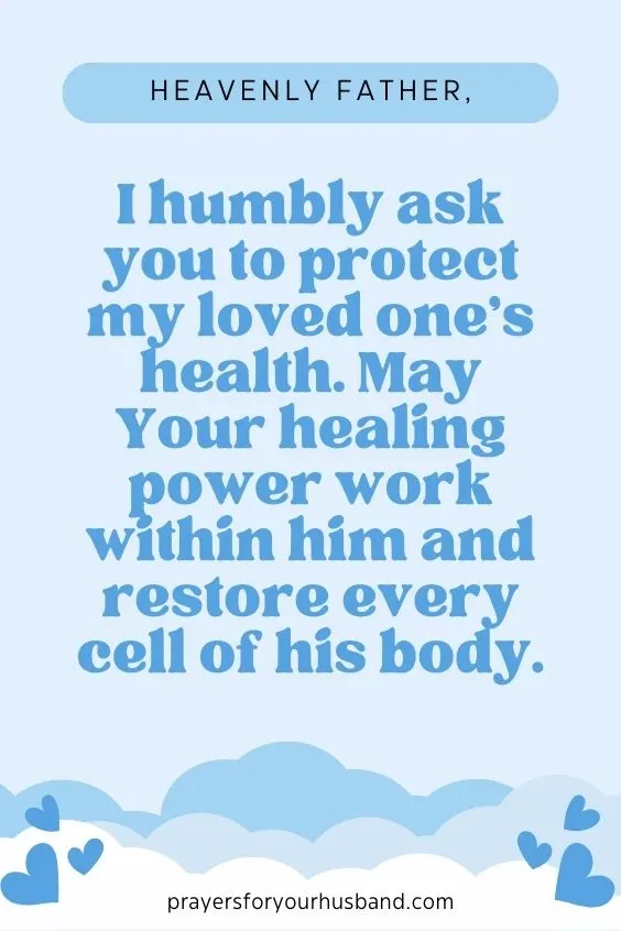"Heavenly Father, I humbly ask you to protect my loved one's health. May Your healing power work within him and restore every cell of his body."