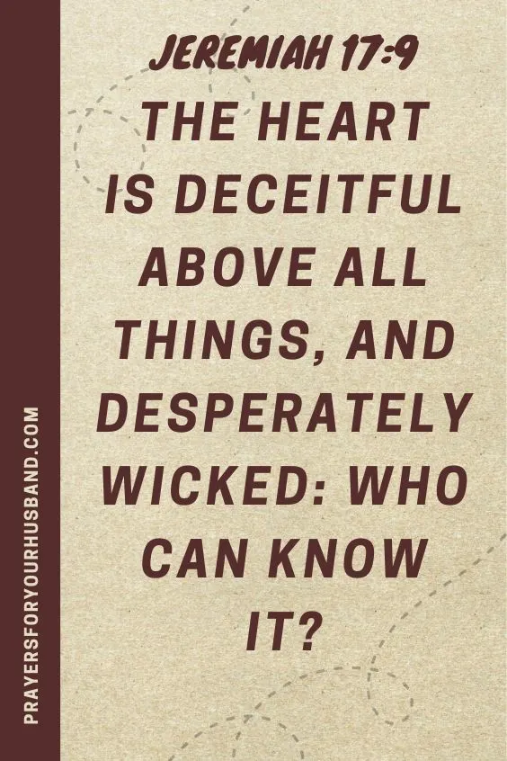 Jeremiah 17:9 The heart is deceitful above all things, and desperately wicked: who can know it?