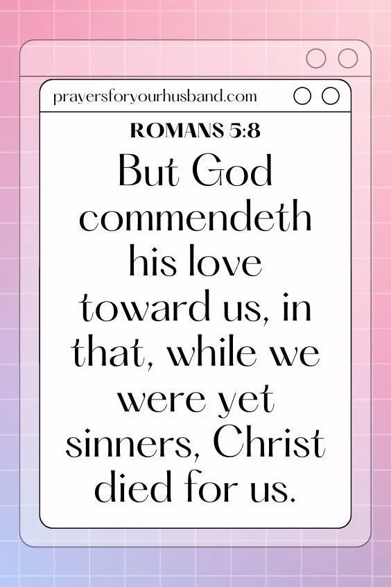 Romans 5:8 But God commendeth his love toward us, in that, while we were yet sinners, Christ died for us.