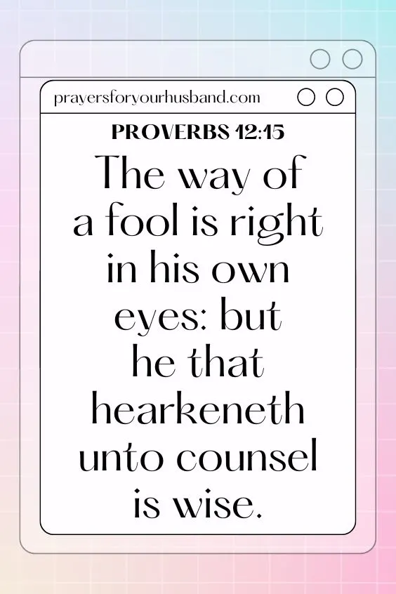 Proverbs 12:15 The way of a fool is right in his own eyes: but he that hearkeneth unto counsel is wise.