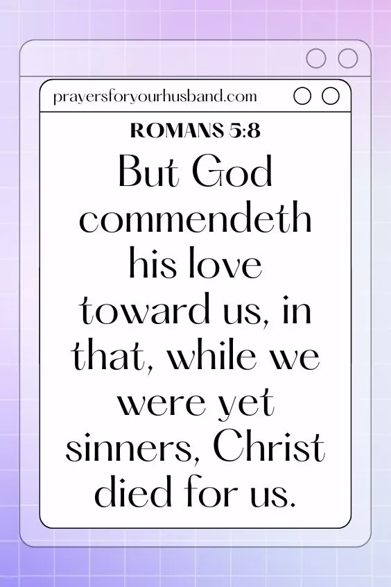 Romans 5:8 But God commendeth his love toward us, in that, while we were yet sinners, Christ died for us.