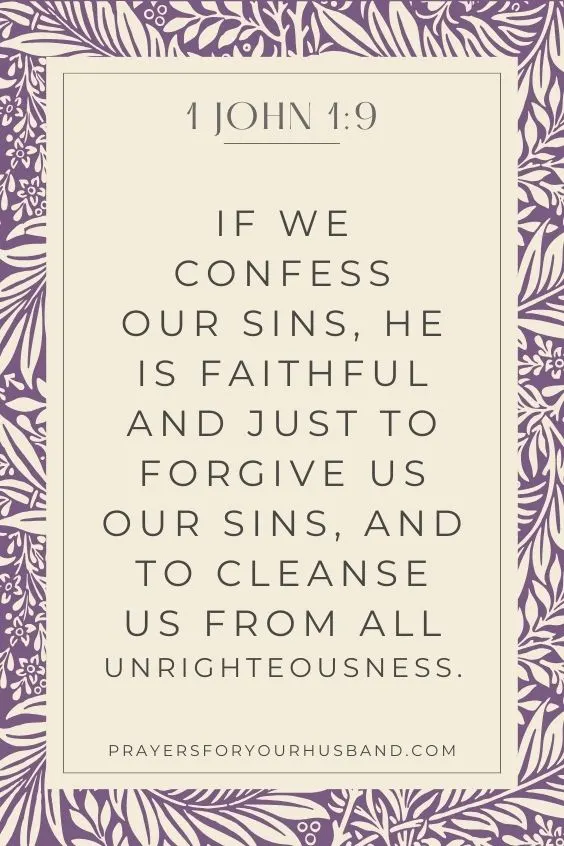 1 John 1:9 If we confess our sins, he is faithful and just to forgive us our sins, and to cleanse us from all unrighteousness.