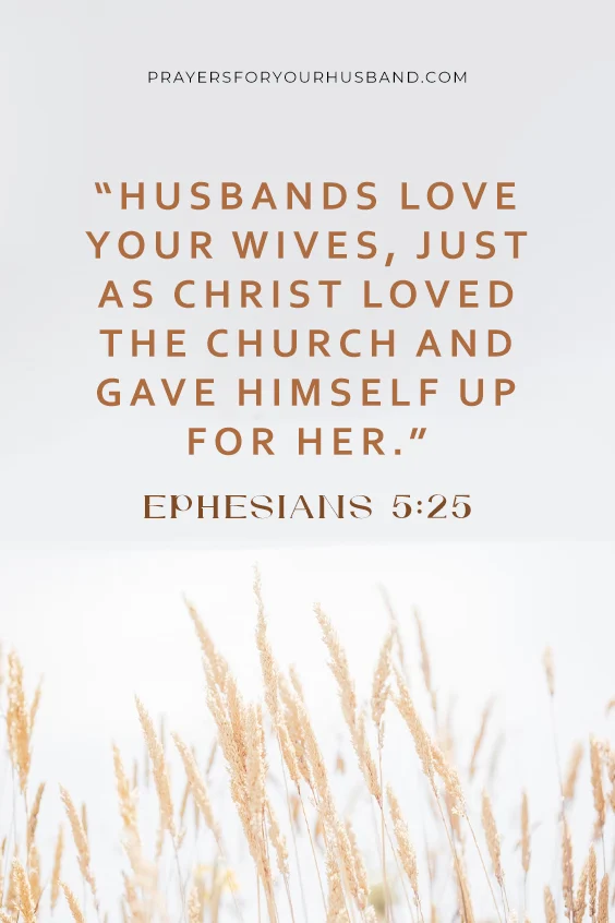 Husbands love your wives, just as Christ loved the church and gave himself up for her. (Ephesians 5:25 NIV)