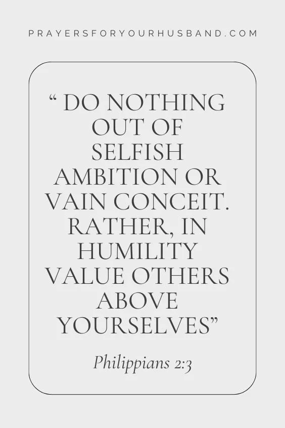 Philippians 2:3 Do nothing out of selfish ambition or vain conceit. Rather, in humility value others above yourselves,
