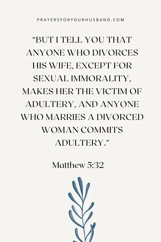 Matthew 5:32 But I tell you that anyone who divorces his wife, except for sexual immorality, makes her the victim of adultery, and anyone who marries a divorced woman commits adultery.