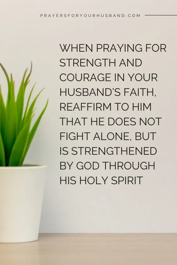 When praying for strength and courage in your husband&rsquo;s faith, reaffirm to him that he does not fight alone, but is strengthened by God through His Holy Spirit
