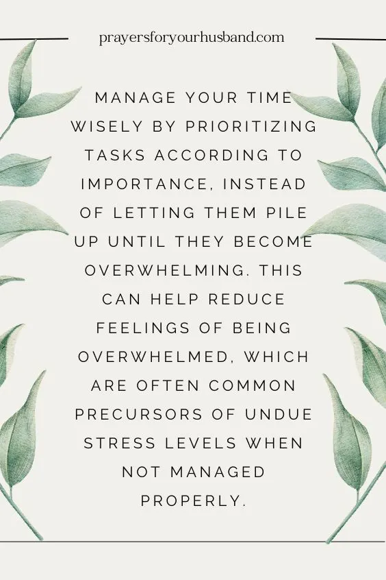 Manage your time wisely by prioritizing tasks according to importance, instead of letting them pile up until they become overwhelming. This can help reduce feelings of being overwhelmed, which are often common precursors of undue stress levels when not managed properly.