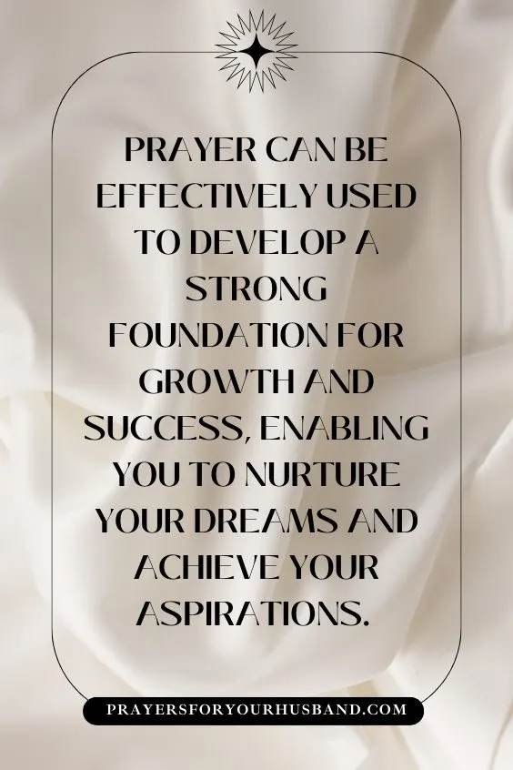 Prayer can be effectively used to develop a strong foundation for growth and success, enabling you to nurture your dreams and achieve your aspirations