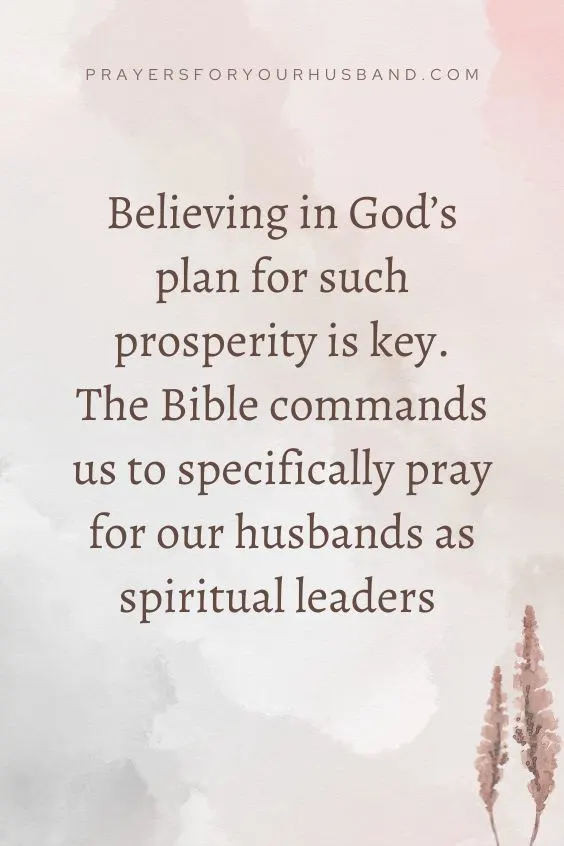 Believing in God&rsquo;s plan for such prosperity is key. The Bible commands us to specifically pray for our husbands as spiritual leaders 