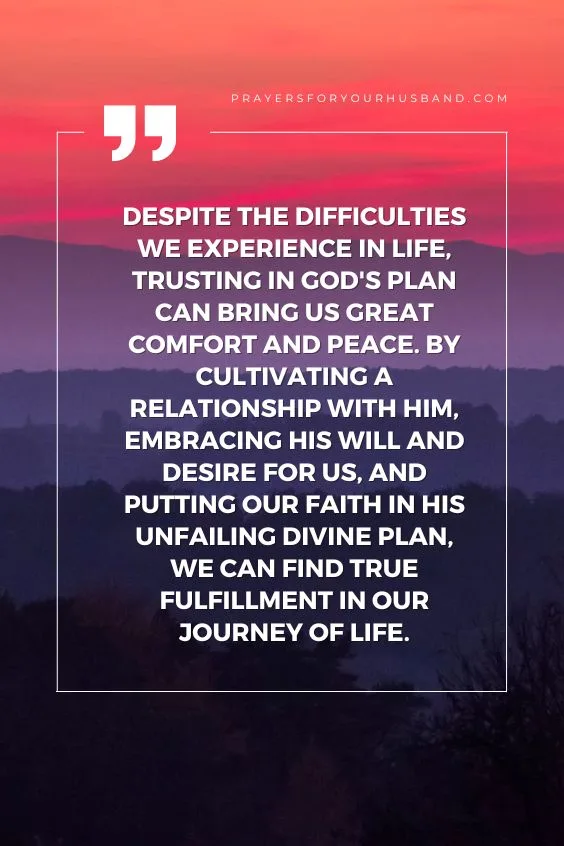 Despite the difficulties we experience in life, trusting in God's plan can bring us great comfort and peace. By cultivating a relationship with Him, embracing His will and desire for us, and putting our faith in His unfailing Divine Plan, we can find true fulfillment in our journey of life.
