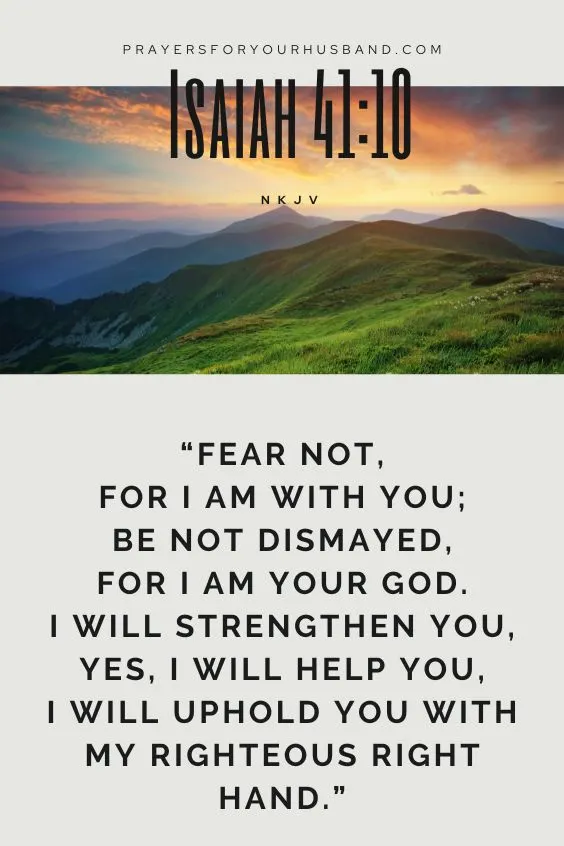 Fear not, for I am with you;Be not dismayed, for I am your God. I will strengthen you, Yes, I will help you, I will uphold you with My righteous right hand.&rsquo;