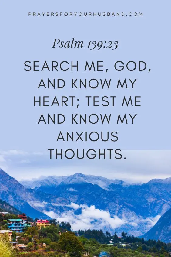 Search me, God, and know my heart; test me and know my anxious thoughts.