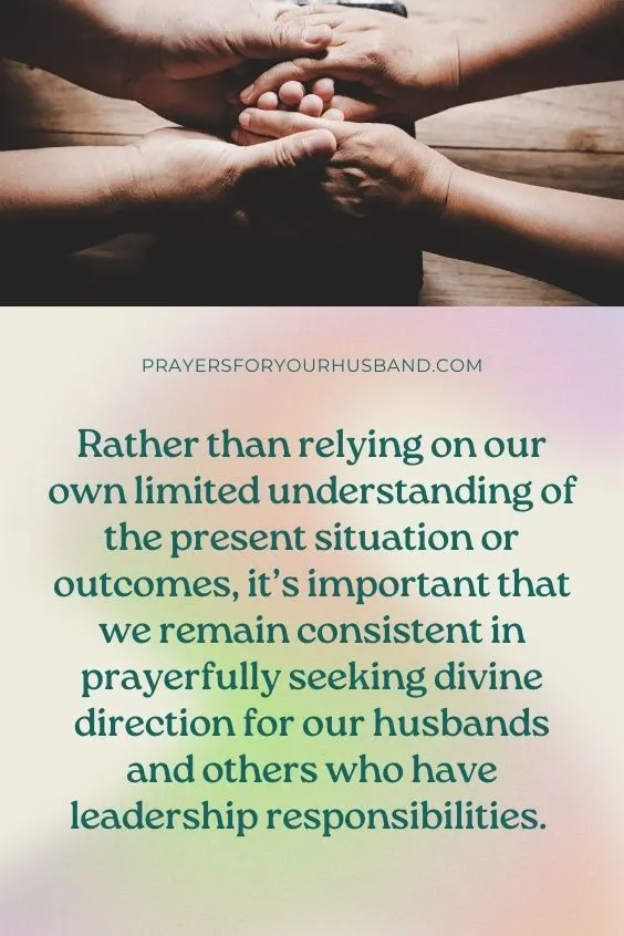 Rather than relying on our own limited understanding of the present situation or outcomes, it&rsquo;s important that we remain consistent in prayerfully seeking divine direction for our husbands and others who have leadership responsibilities. 