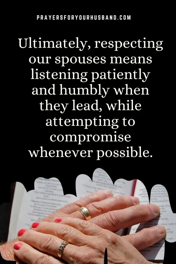 Ultimately, respecting our spouses means listening patiently and humbly when they lead, while attempting to compromise whenever possible.